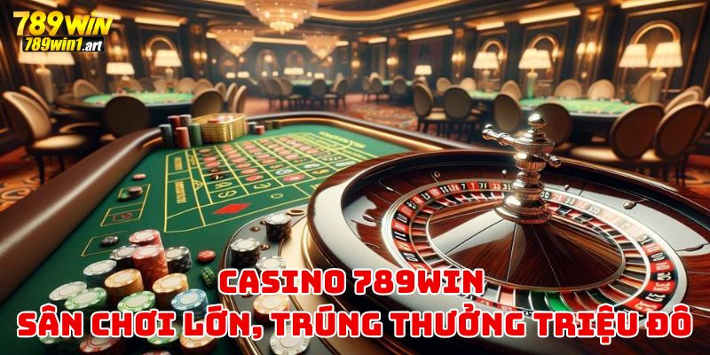 Casino 789Win – Sân chơi lớn, trúng thưởng triệu đô