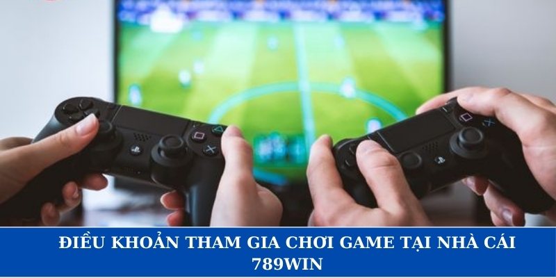 Điều khoản tham gia chơi game tại nhà cái 789win